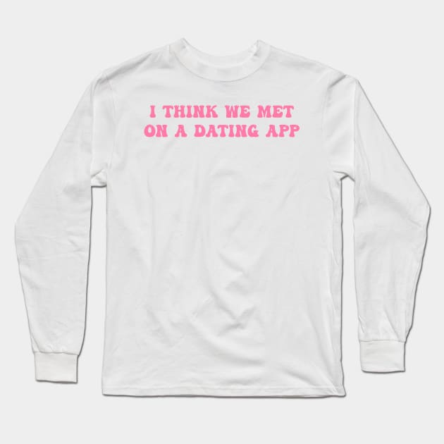 I Think We Met On A Dating App Long Sleeve T-Shirt by Darlinjack